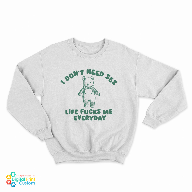 I Don't Need Sex Life Fucks Me Everyday Bear Sweatshirt
