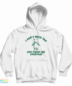 I Don't Need Sex Life Fucks Me Everyday Bear Hoodie