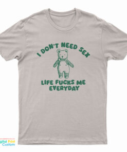 I Don't Need Sex Life Fucks Me Everyday Bear T-Shirt