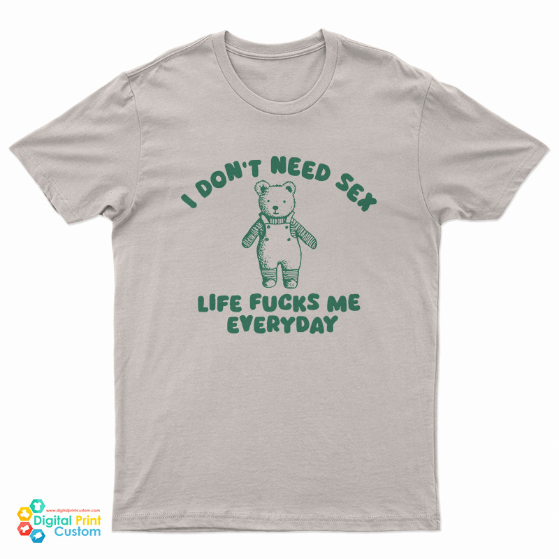 I Don't Need Sex Life Fucks Me Everyday Bear T-Shirt