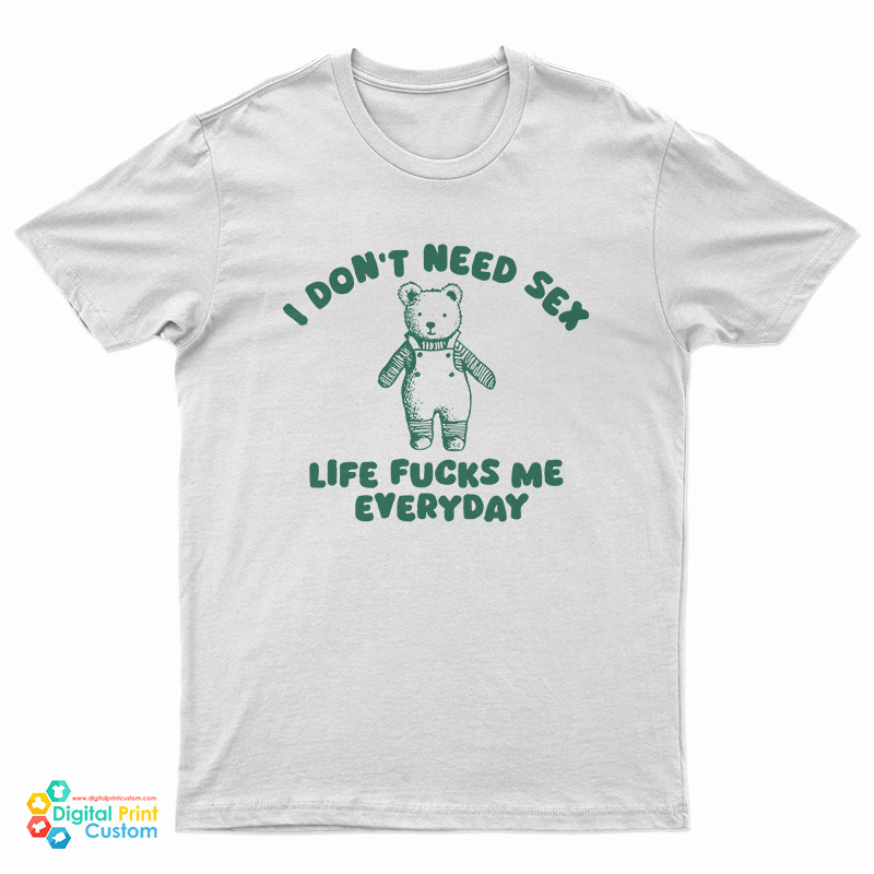I Don't Need Sex Life Fucks Me Everyday Bear T-Shirt