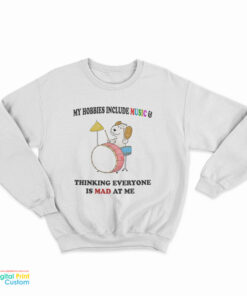 My Hobbies Include Music And Thinking Everyone Is Mad At Me Sweatshirt