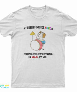 My Hobbies Include Music And Thinking Everyone Is Mad At Me T-Shirt