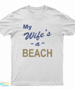 My Wife’s A Beach T-Shirt