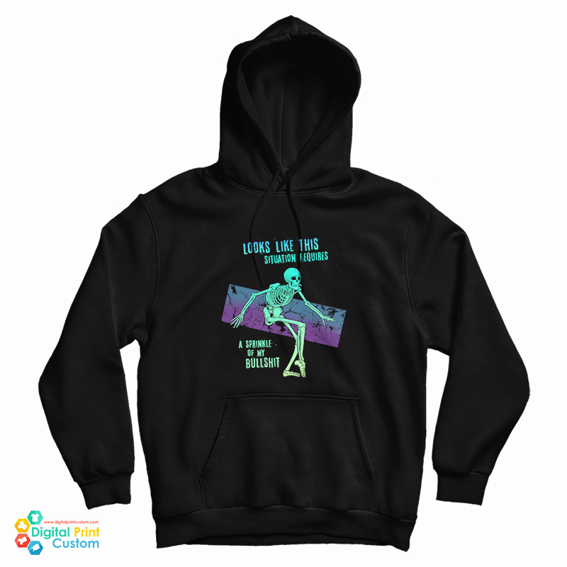Skeleton Looks Like This Situation Requires A Sprinkle Of My Bullshit Hoodie