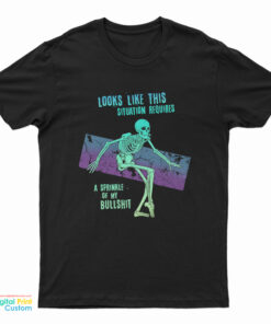 Skeleton Looks Like This Situation Requires A Sprinkle Of My Bullshit T-Shirt