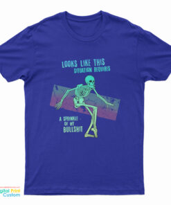 Skeleton Looks Like This Situation Requires A Sprinkle Of My Bullshit T-Shirt