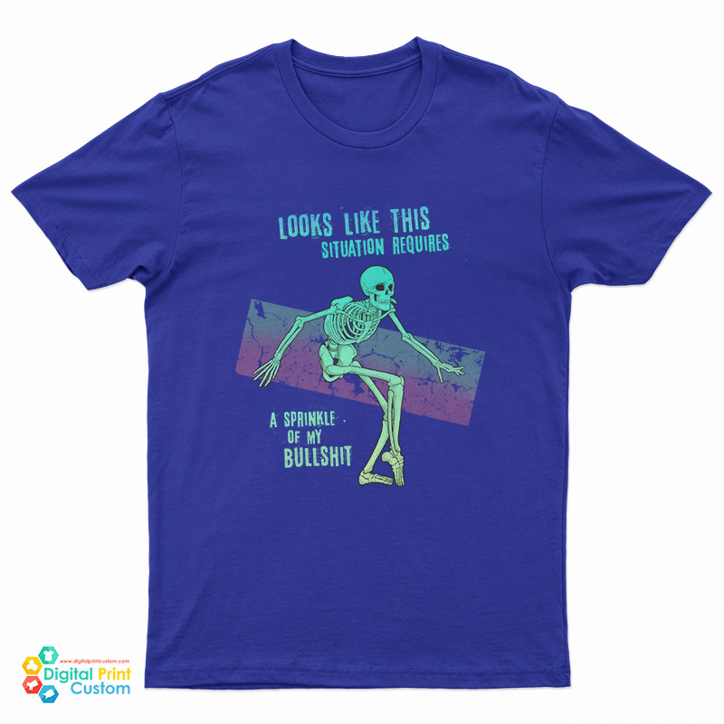 Skeleton Looks Like This Situation Requires A Sprinkle Of My Bullshit T-Shirt
