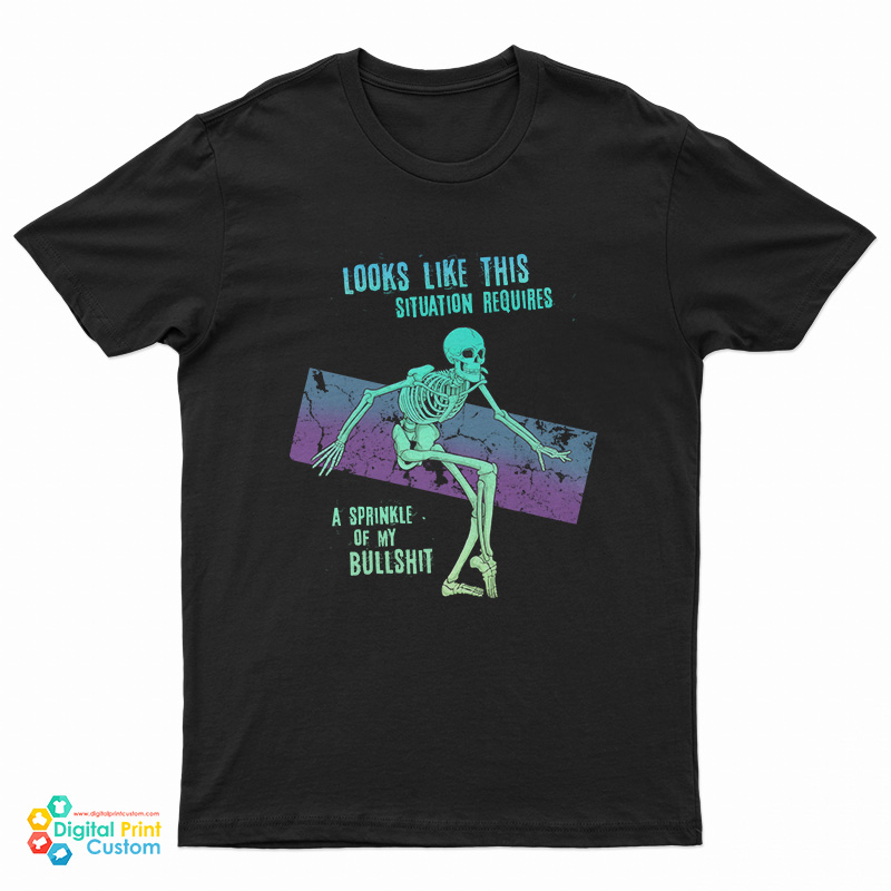 Skeleton Looks Like This Situation Requires A Sprinkle Of My Bullshit T-Shirt