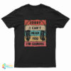 Sorry I Can’t Hear You I’m Gaming T-Shirt