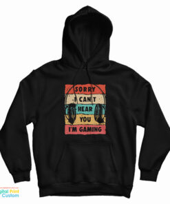 Sorry I Can’t Hear You I’m Gaming Hoodie