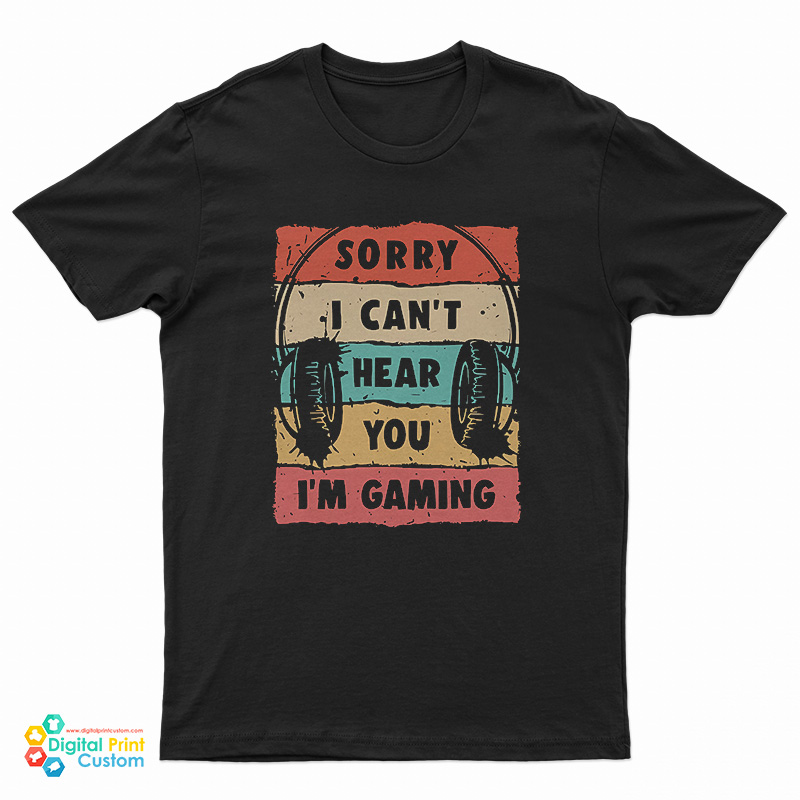 Sorry I Can’t Hear You I’m Gaming T-Shirt
