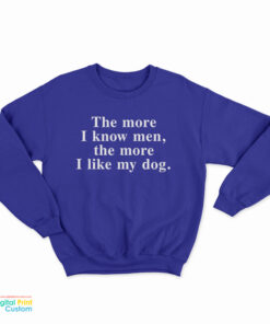 The More I Know Men The More I Like My Dog Sweatshirt