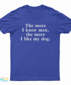 The More I Know Men The More I Like My Dog T-Shirt