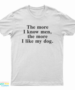 The More I Know Men The More I Like My Dog T-Shirt