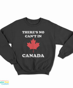 There’s No Can’t In Canada Sweatshirt
