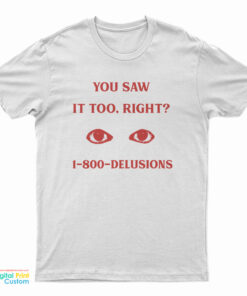 You Saw It Too Right 1-800-Delusions T-Shirt