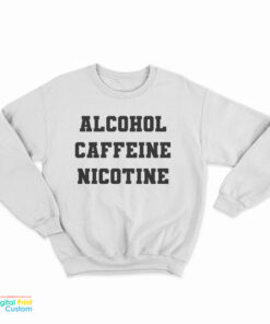 Alcohol Caffeine Nicotine Sweatshirt