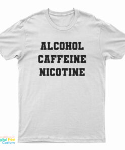 Alcohol Caffeine Nicotine T-Shirt