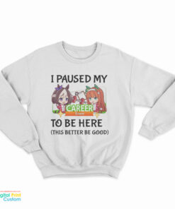 I Paused My Umamusume Career To Be Here Sweatshirt