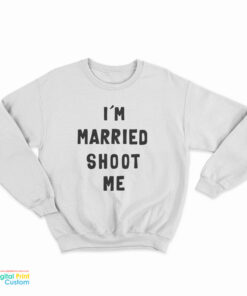 I’m Married Shoot Me Sweatshirt