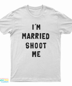 I’m Married Shoot Me T-Shirt