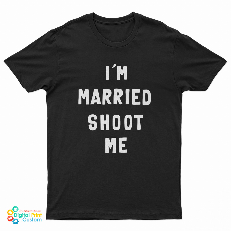 I’m Married Shoot Me T-Shirt