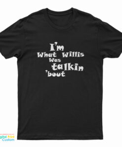 I’m What Willis Was Talking About T-Shirt