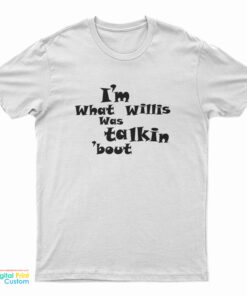 I’m What Willis Was Talking About T-Shirt