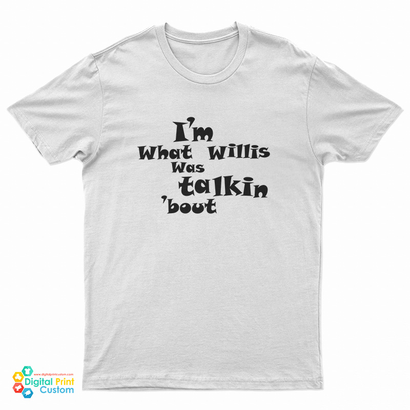 I’m What Willis Was Talking About T-Shirt