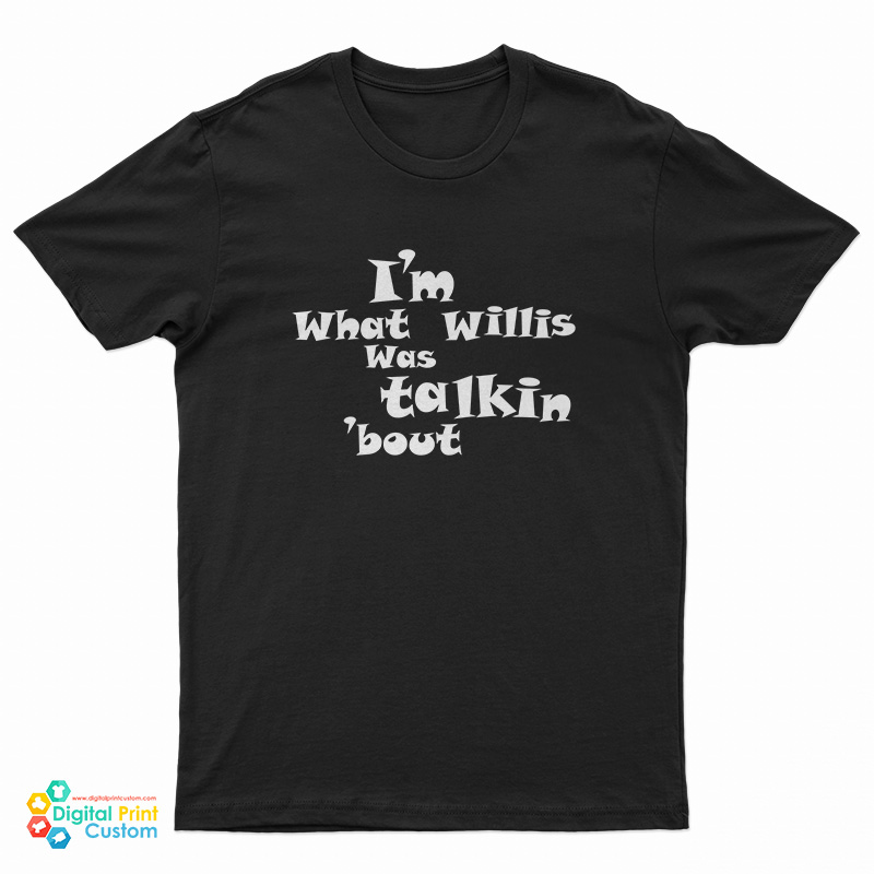 I’m What Willis Was Talking About T-Shirt