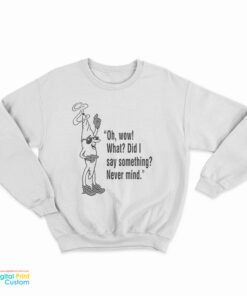 Oh Wow What Did I Say Something Never Mind Sweatshirt