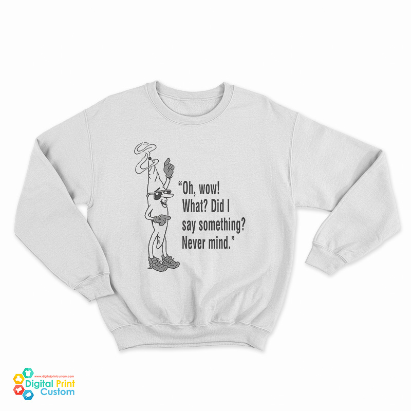 Oh Wow What Did I Say Something Never Mind Sweatshirt