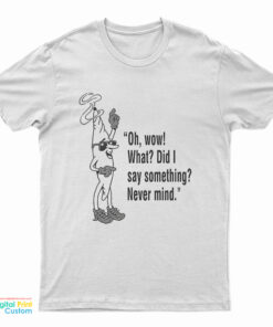 Oh Wow What Did I Say Something Never Mind T-Shirt