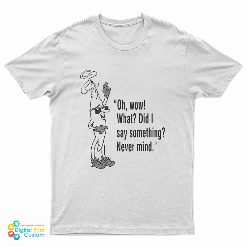 Oh Wow What Did I Say Something Never Mind T-Shirt
