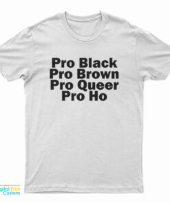 Pro Black Pro Brown Pro Queer Pro Ho T-Shirt