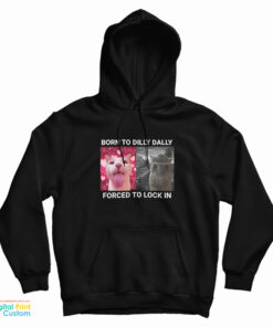 Born To Dilly Dally Forced To Lock In Hoodie