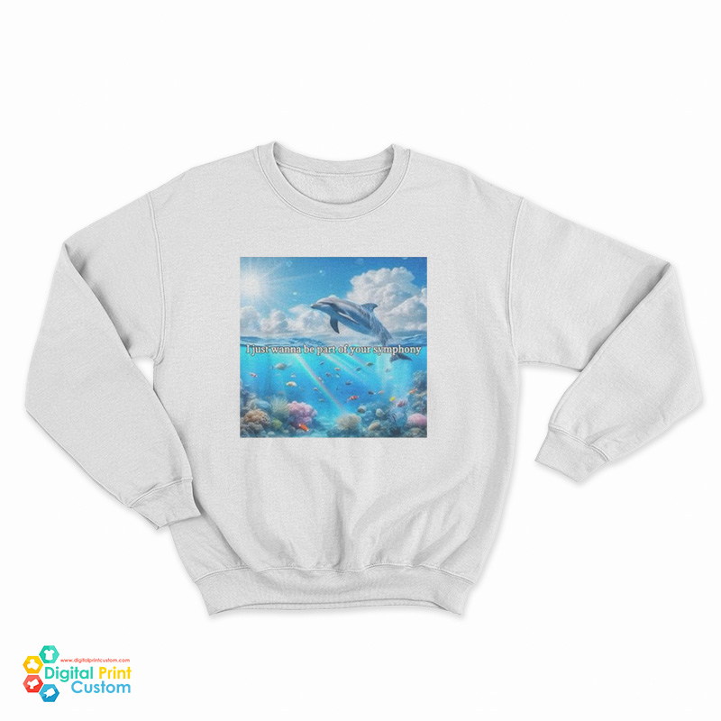 I Just Wanna Be Part Of Your Symphony Dolphin Sweatshirt