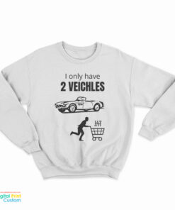 I Only Have 2 Veichles Sweatshirt