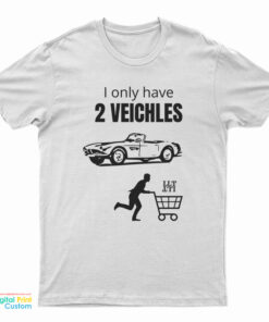 I Only Have 2 Veichles T-Shirt
