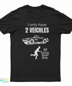 I Only Have 2 Veichles T-Shirt