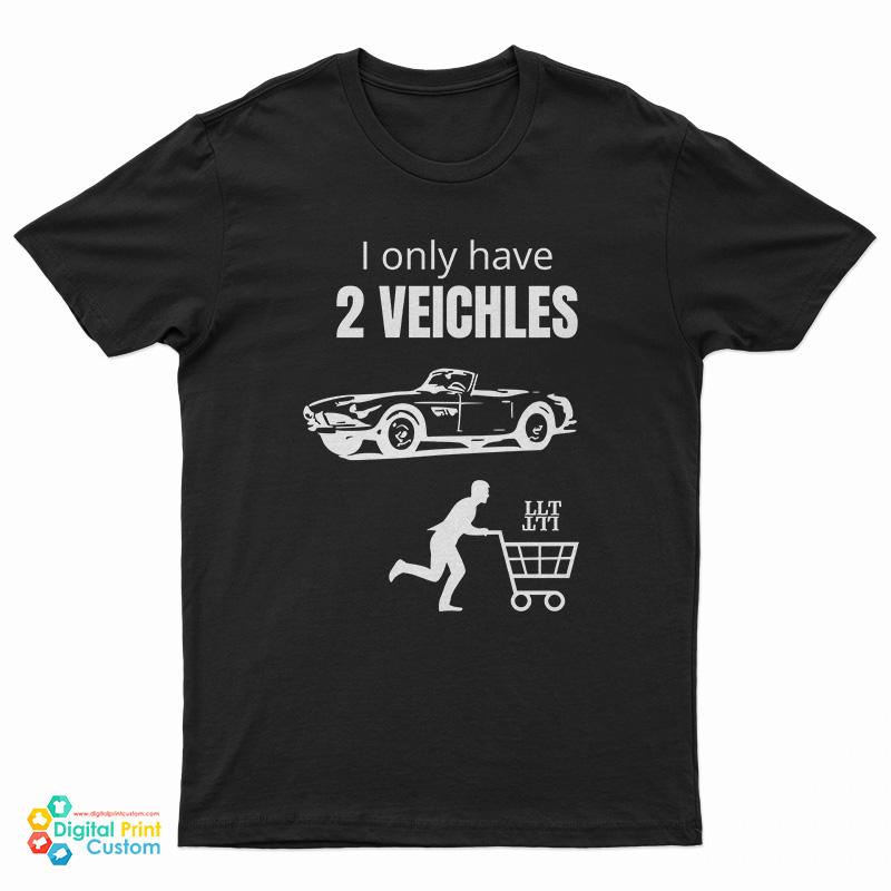 I Only Have 2 Veichles T-Shirt