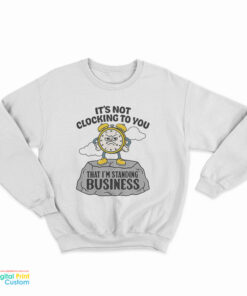 It's Not Clocking To You That I'm Standing On Business Sweatshirt