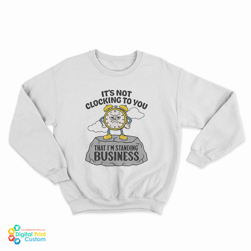 It's Not Clocking To You That I'm Standing On Business Sweatshirt
