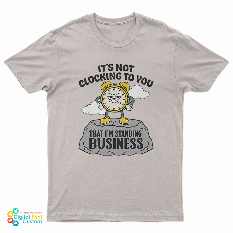 It's Not Clocking To You That I'm Standing On Business T-Shirt