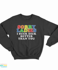 Sorry Ladies I Suck Dick Better Than You Sweatshirt