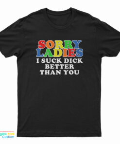 Sorry Ladies I Suck Dick Better Than You T-Shirt