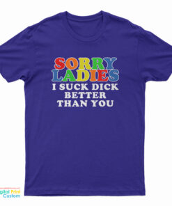 Sorry Ladies I Suck Dick Better Than You T-Shirt