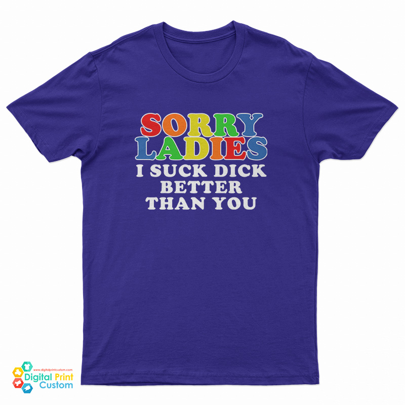 Sorry Ladies I Suck Dick Better Than You T-Shirt