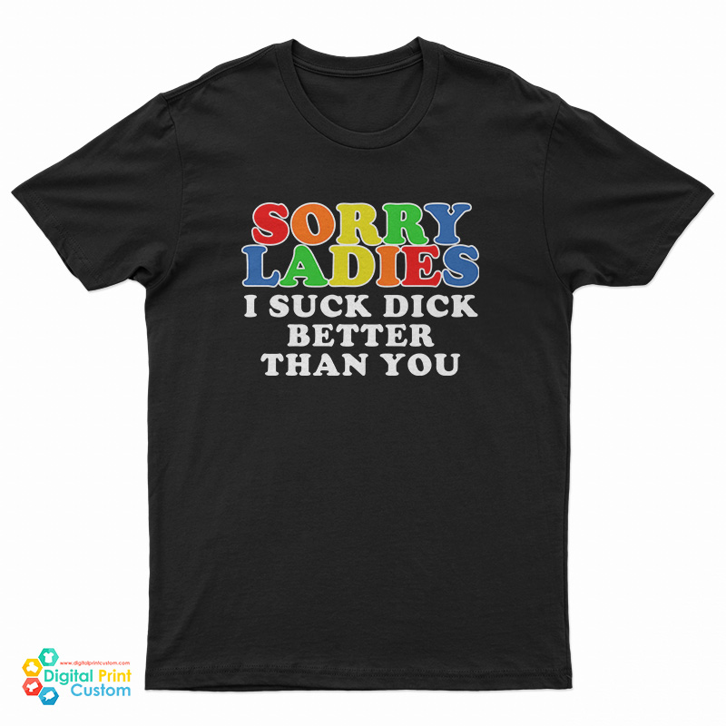 Sorry Ladies I Suck Dick Better Than You T-Shirt